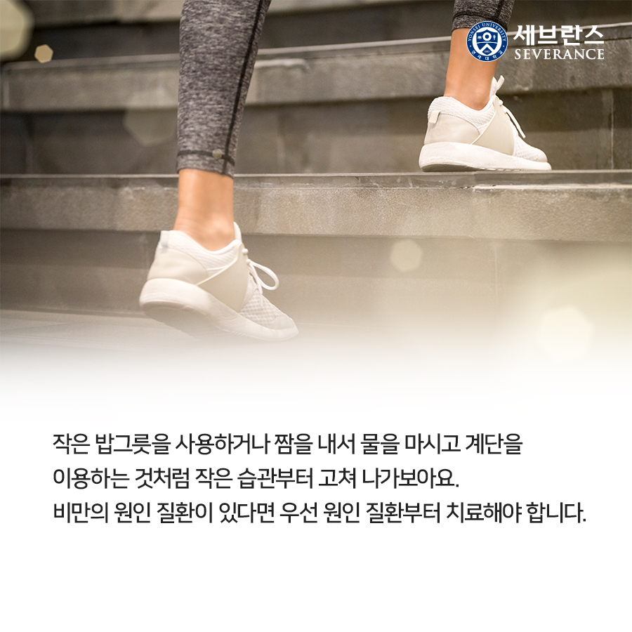 작은 밥그릇을 사용하거나 짬을 내서 물을 마시고 계단을 이용하는 것처럼 작은 습관부터 고쳐 나가보아요. 비만의 원인 질환이 있다면 우선 원인 질환부터 치료해야 합니다.  